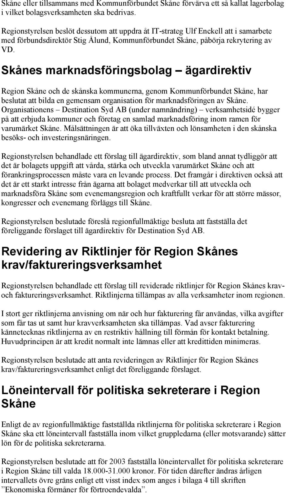 Skånes marknadsföringsbolag ägardirektiv Region Skåne och de skånska kommunerna, genom Kommunförbundet Skåne, har beslutat att bilda en gemensam organisation för marknadsföringen av Skåne.
