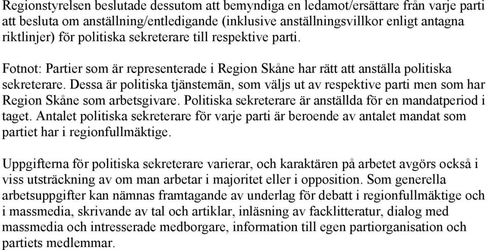 Dessa är politiska tjänstemän, som väljs ut av respektive parti men som har Region Skåne som arbetsgivare. Politiska sekreterare är anställda för en mandatperiod i taget.