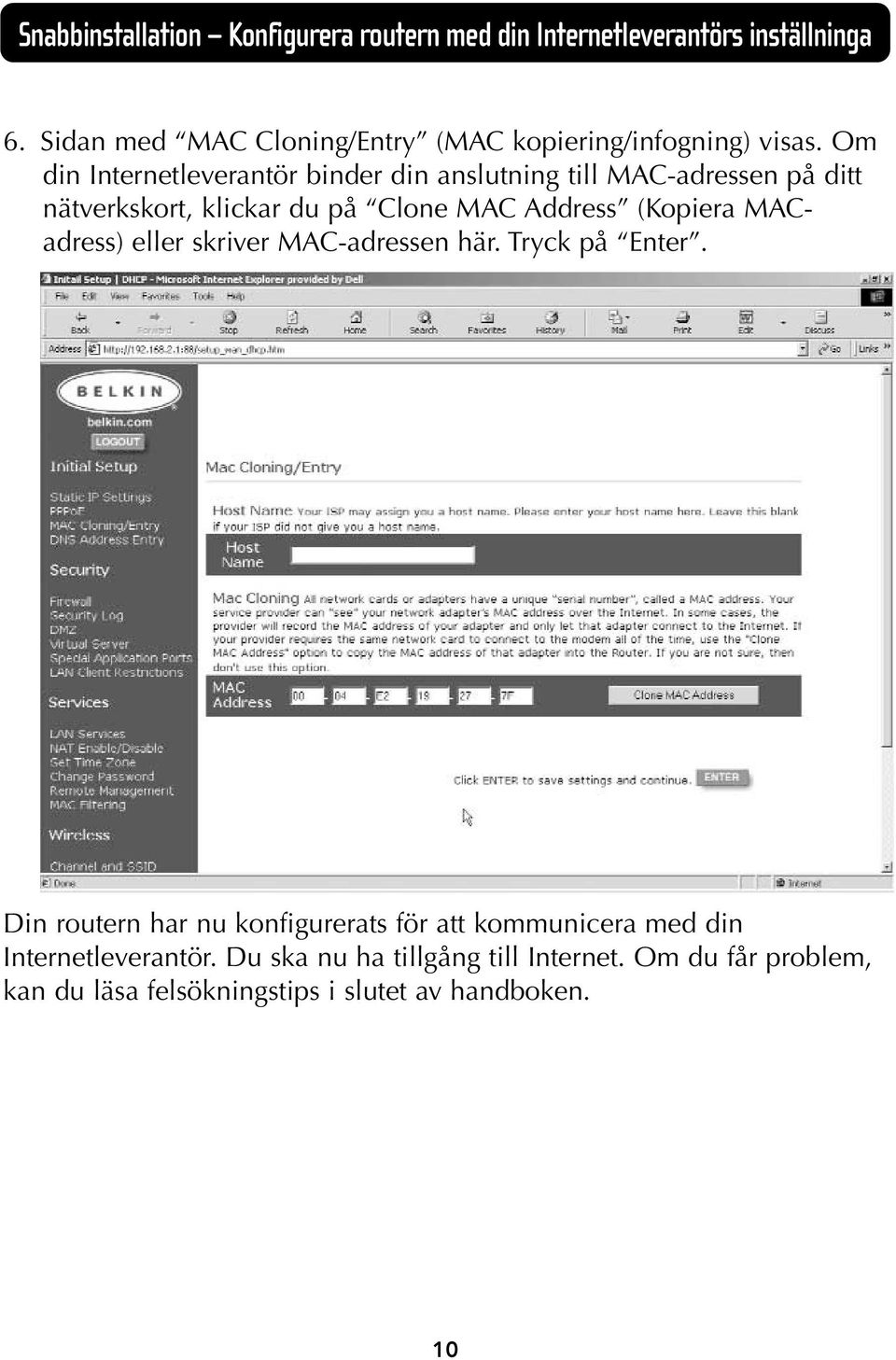 Om din Internetleverantör binder din anslutning till MAC-adressen på ditt nätverkskort, klickar du på Clone MAC Address (Kopiera