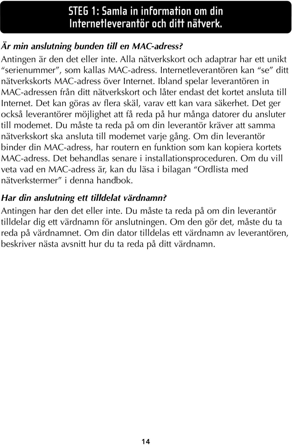 Ibland spelar leverantören in MAC-adressen från ditt nätverkskort och låter endast det kortet ansluta till Internet. Det kan göras av flera skäl, varav ett kan vara säkerhet.