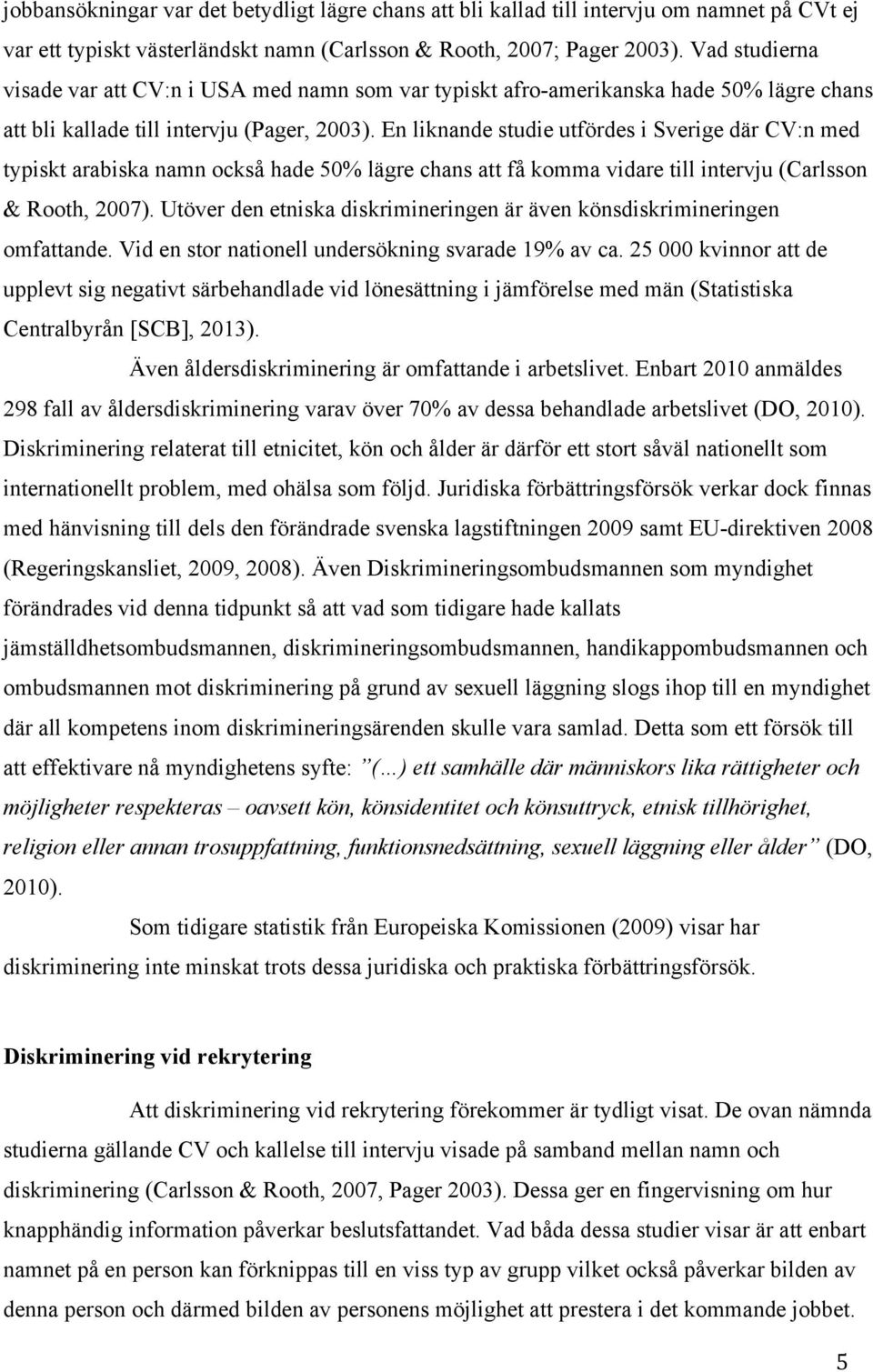 En liknande studie utfördes i Sverige där CV:n med typiskt arabiska namn också hade 50% lägre chans att få komma vidare till intervju (Carlsson & Rooth, 2007).