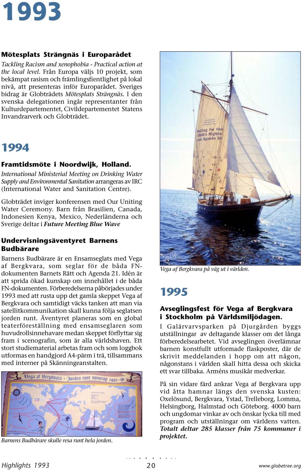 I den svenska delegationen ingår representanter från Kulturdepartementet, Civildepartementet Statens Invandrarverk och Globträdet. 1994 Framtidsmöte i Noordwijk, Holland.