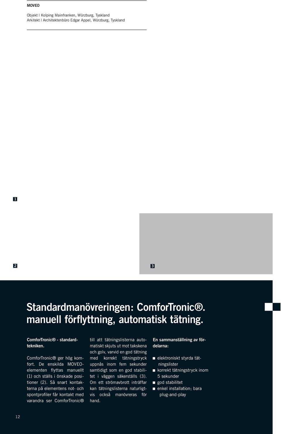 Så snart kontakterna på elementens not- och spontprofiler får kontakt med varandra ser ComforTronic till att tätningslisterna automatiskt skjuts ut mot takskena och golv, varvid en god tätning med