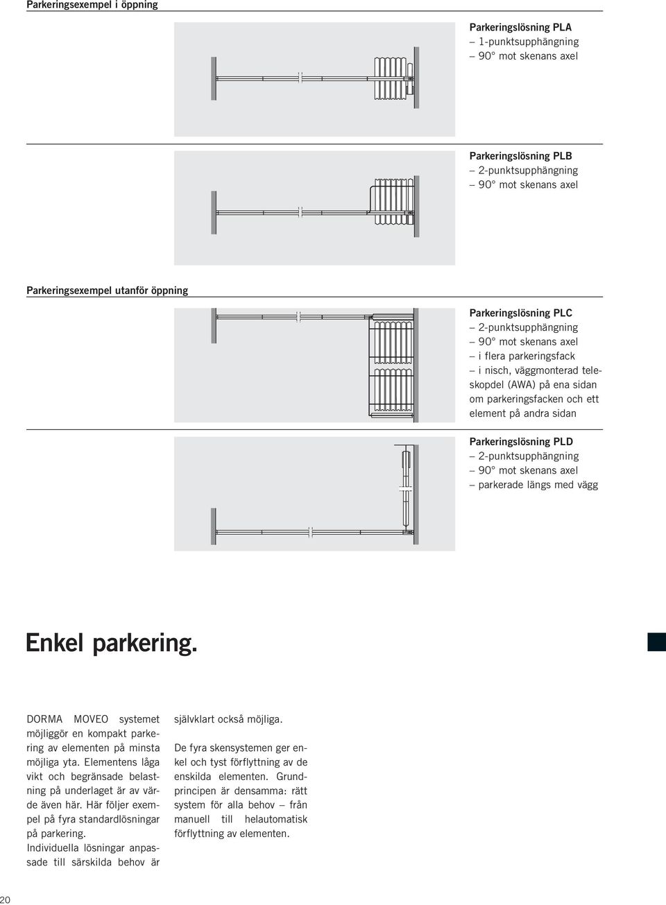 Parkeringslösning PLD 2-punktsupphängning 90 mot skenans axel parkerade längs med vägg Enkel parkering. DORMA MOVEO systemet möjliggör en kompakt parkering av elementen på minsta möjliga yta.