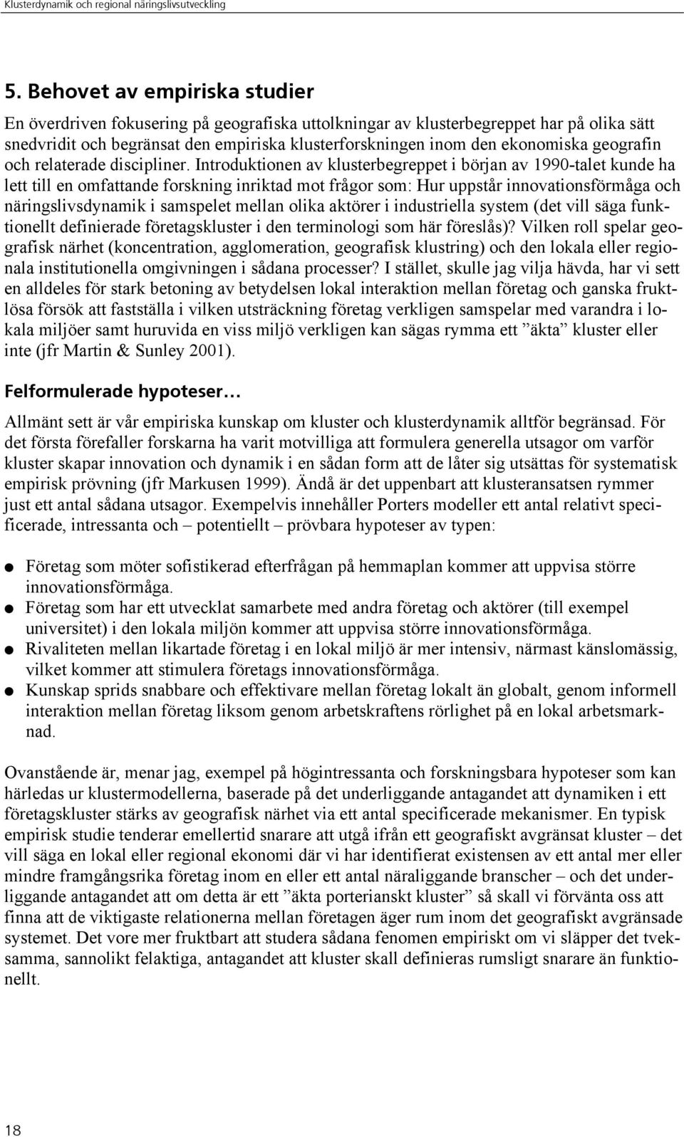 Introduktionen av klusterbegreppet i början av 1990-talet kunde ha lett till en omfattande forskning inriktad mot frågor som: Hur uppstår innovationsförmåga och näringslivsdynamik i samspelet mellan