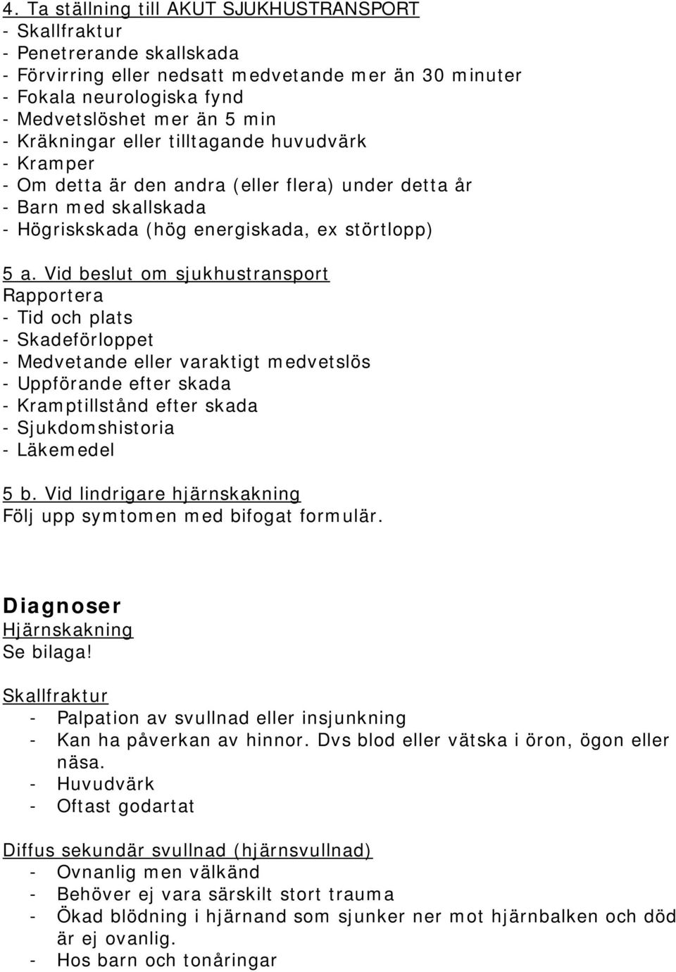 Vid beslut om sjukhustransport Rapportera - Tid och plats - Skadeförloppet - Medvetande eller varaktigt medvetslös - Uppförande efter skada - Kramptillstånd efter skada - Sjukdomshistoria - Läkemedel