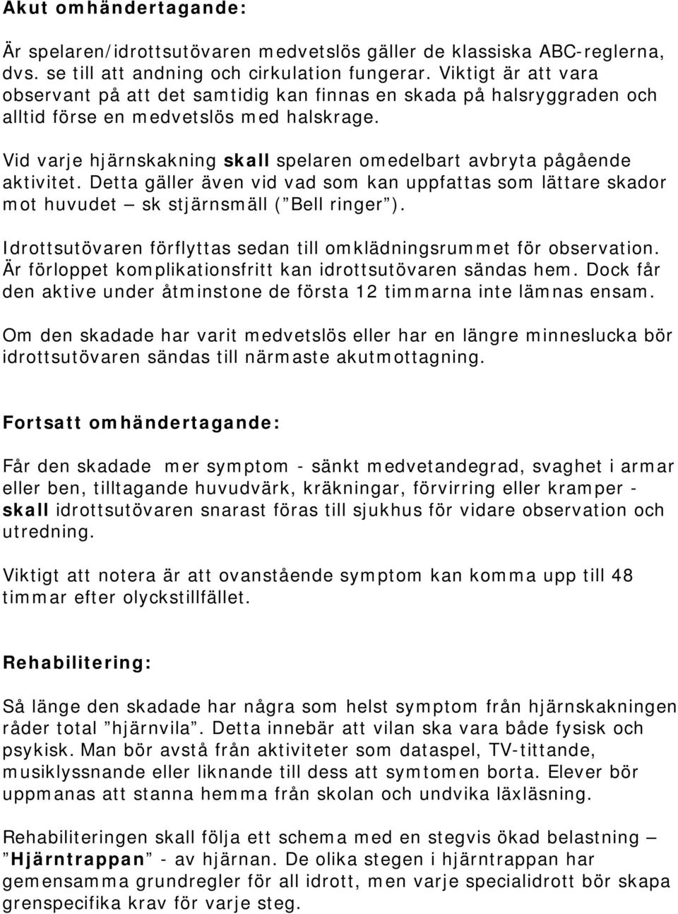 Vid varje hjärnskakning skall spelaren omedelbart avbryta pågående aktivitet. Detta gäller även vid vad som kan uppfattas som lättare skador mot huvudet sk stjärnsmäll ( Bell ringer ).