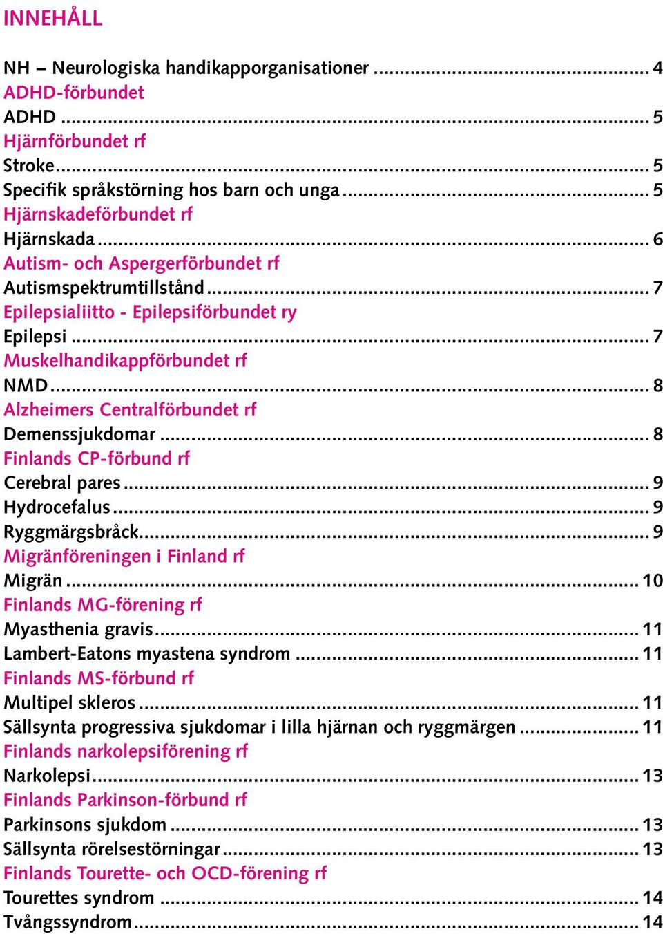 .. 8 Alzheimers Centralförbundet rf Demenssjukdomar... 8 Finlands CP-förbund rf Cerebral pares... 9 Hydrocefalus... 9 Ryggmärgsbråck... 9 Migränföreningen i Finland rf Migrän.