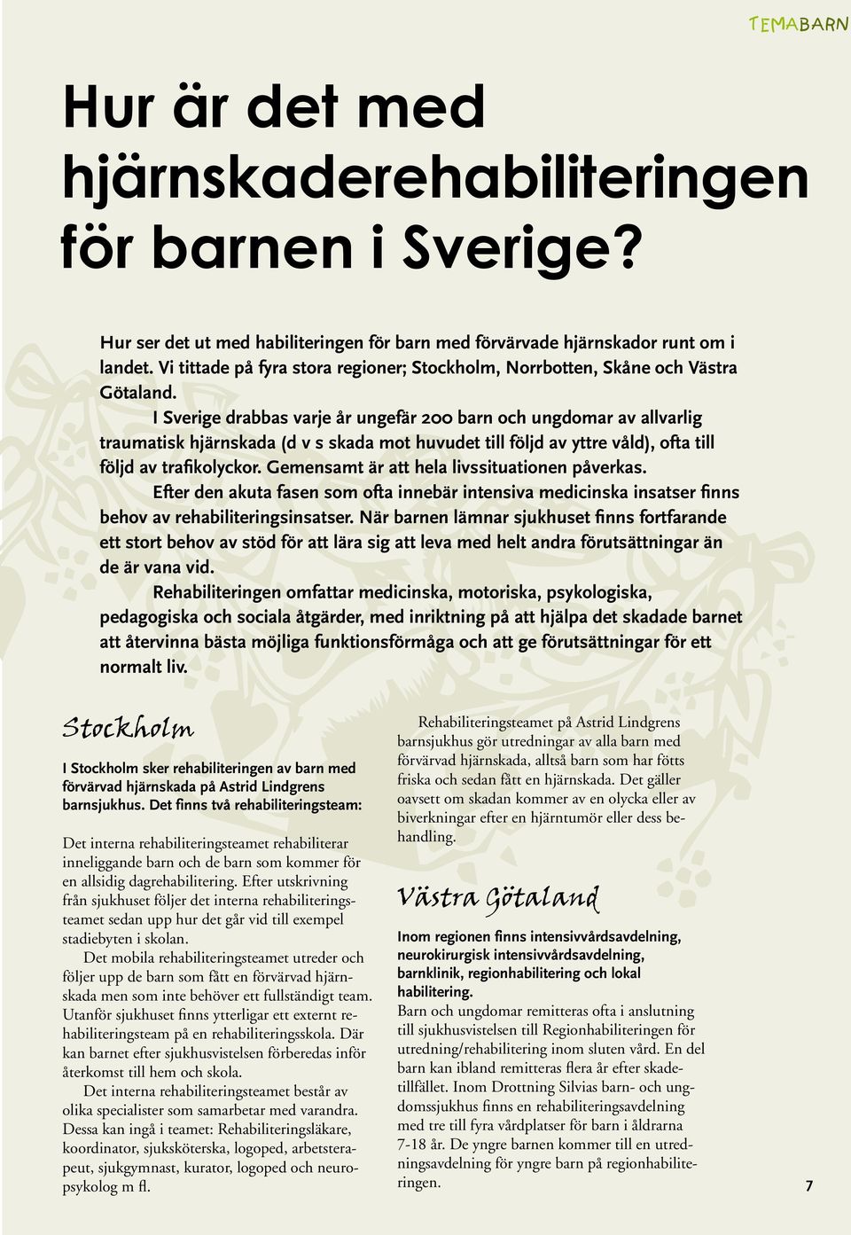 I Sverige drabbas varje år ungefär 200 barn och ungdomar av allvarlig traumatisk hjärnskada (d v s skada mot huvudet till följd av yttre våld), ofta till följd av trafikolyckor.