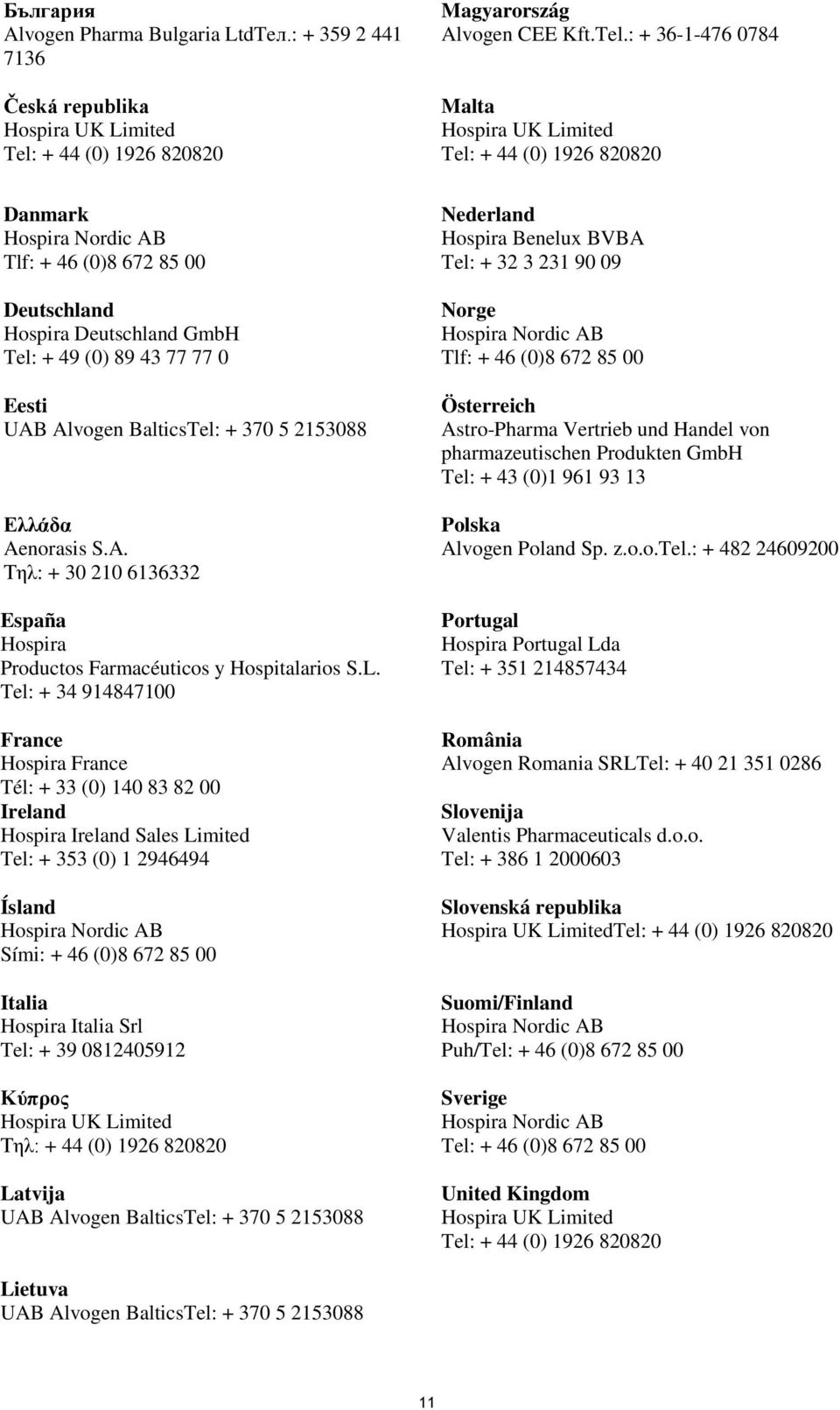 : + 36-1-476 0784 Malta Hospira UK Limited Tel: + 44 (0) 1926 820820 Danmark Hospira Nordic AB Tlf: + 46 (0)8 672 85 00 Deutschland Hospira Deutschland GmbH Tel: + 49 (0) 89 43 77 77 0 Eesti UAB