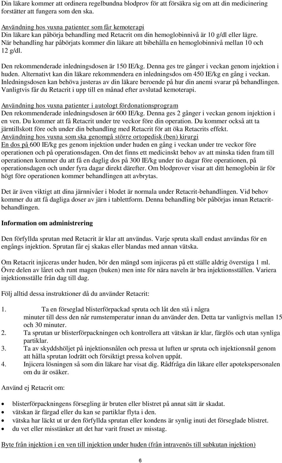 När behandling har påbörjats kommer din läkare att bibehålla en hemoglobinnivå mellan 10 och 12 g/dl. Den rekommenderade inledningsdosen är 150 IE/kg.