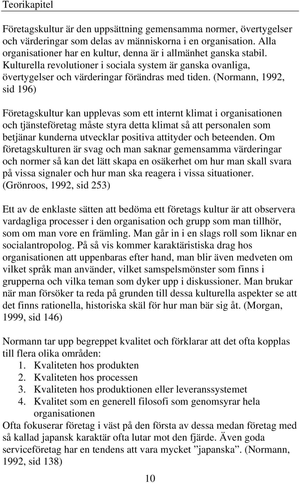 (Normann, 1992, sid 196) Företagskultur kan upplevas som ett internt klimat i organisationen och tjänsteföretag måste styra detta klimat så att personalen som betjänar kunderna utvecklar positiva