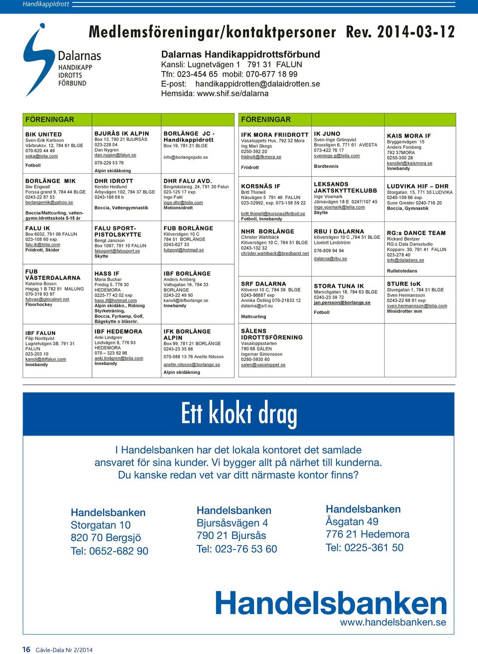 se/dalarna Dalarnas Handikappidrottsförbund Kansli: Lugnetvägen 1 791 31 FALUN Tfn: 023-454 65 mobil: 070-677 18 99 E-post: handikappidrotten@dalaidrotten.se Hemsida: www.shif.se/dalarna Rev.