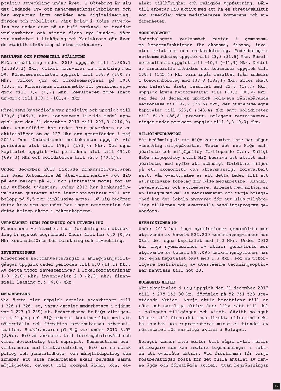 Våra verksamheter i Linköping och Karlskrona gör även de stabilt ifrån sig på sina marknader. RESULTAT OCH FINANSIELL STÄLLNING HiQs omsättning under 2013 uppgick till 1.305,1 (1.