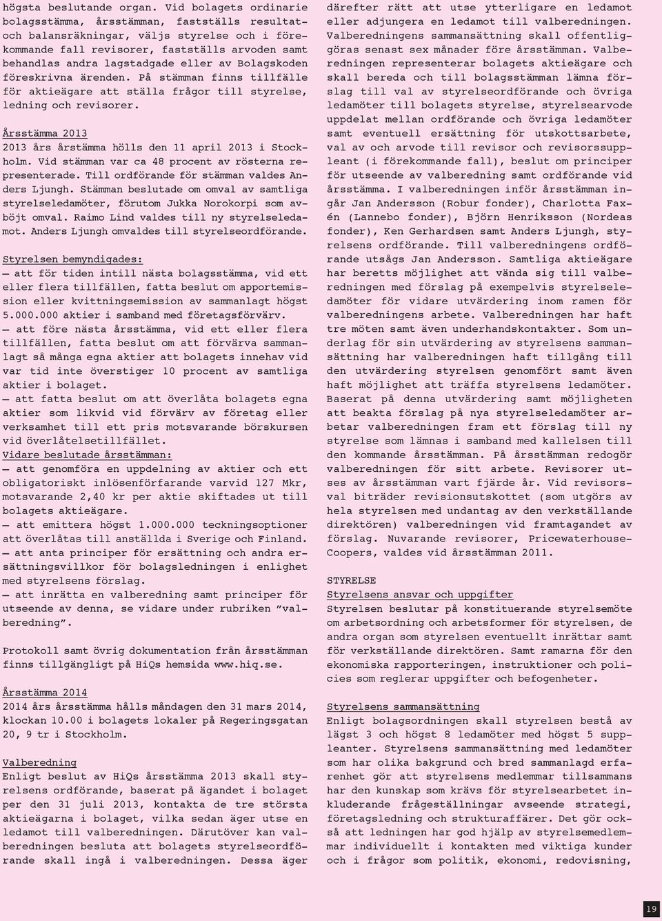 Bolagskoden föreskrivna ärenden. På stämman finns tillfälle för aktieägare att ställa frågor till styrelse, ledning och revisorer. Årsstämma 2013 2013 års årstämma hölls den 11 april 2013 i Stockholm.