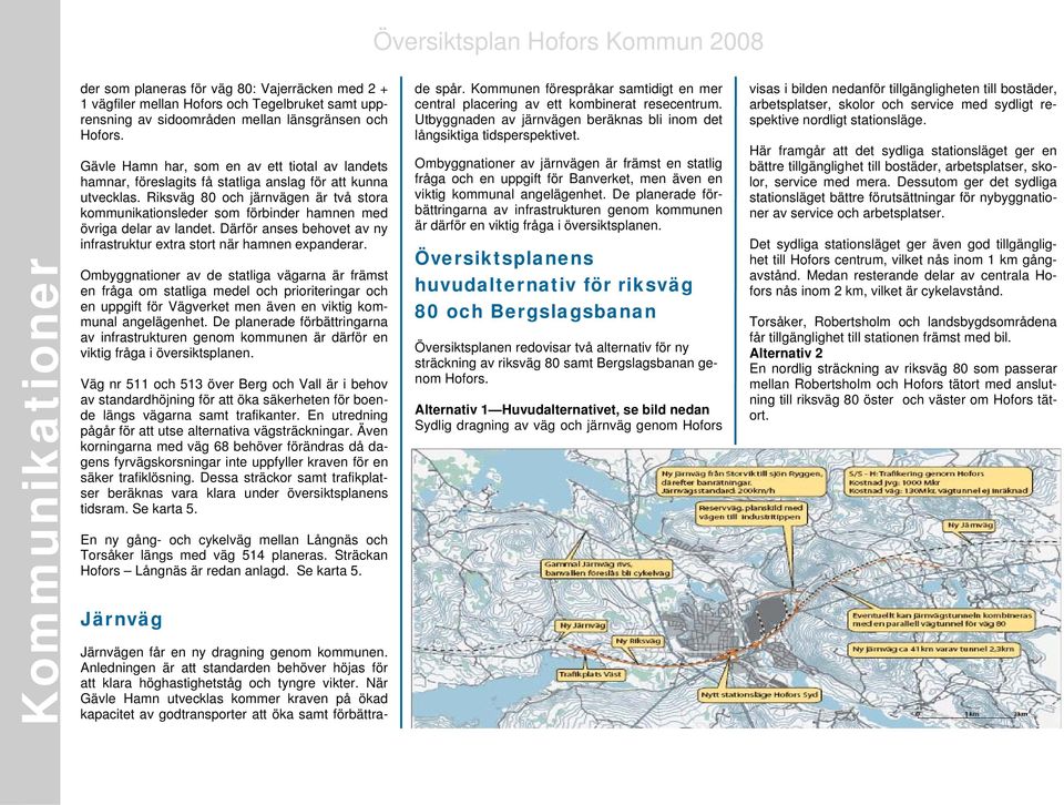 Riksväg 80 och järnvägen är två stora kommunikationsleder som förbinder hamnen med övriga delar av landet. Därför anses behovet av ny infrastruktur extra stort när hamnen expanderar.