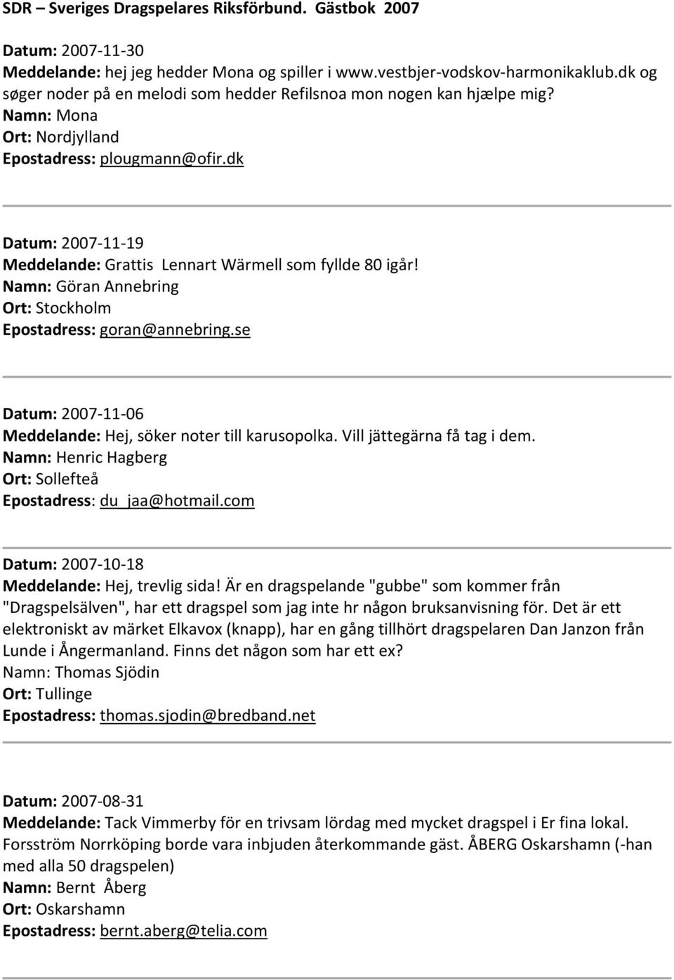 dk Datum: 2007 11 19 Meddelande: Grattis Lennart Wärmell som fyllde 80 igår! Namn: Göran Annebring Ort: Stockholm Epostadress: goran@annebring.