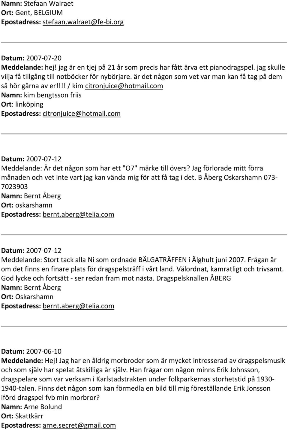 com Namn: kim bengtsson friis Ort: linköping Epostadress: citronjuice@hotmail.com Datum: 2007 07 12 Meddelande: Är det någon som har ett "O7" märke till övers?