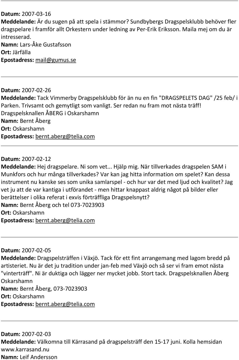 se Datum: 2007 02 26 Meddelande: Tack Vimmerby Dragspelsklubb för än nu en fin "DRAGSPELETS DAG" /25 feb/ i Parken. Trivsamt och gemytligt som vanligt. Ser redan nu fram mot nästa träff!