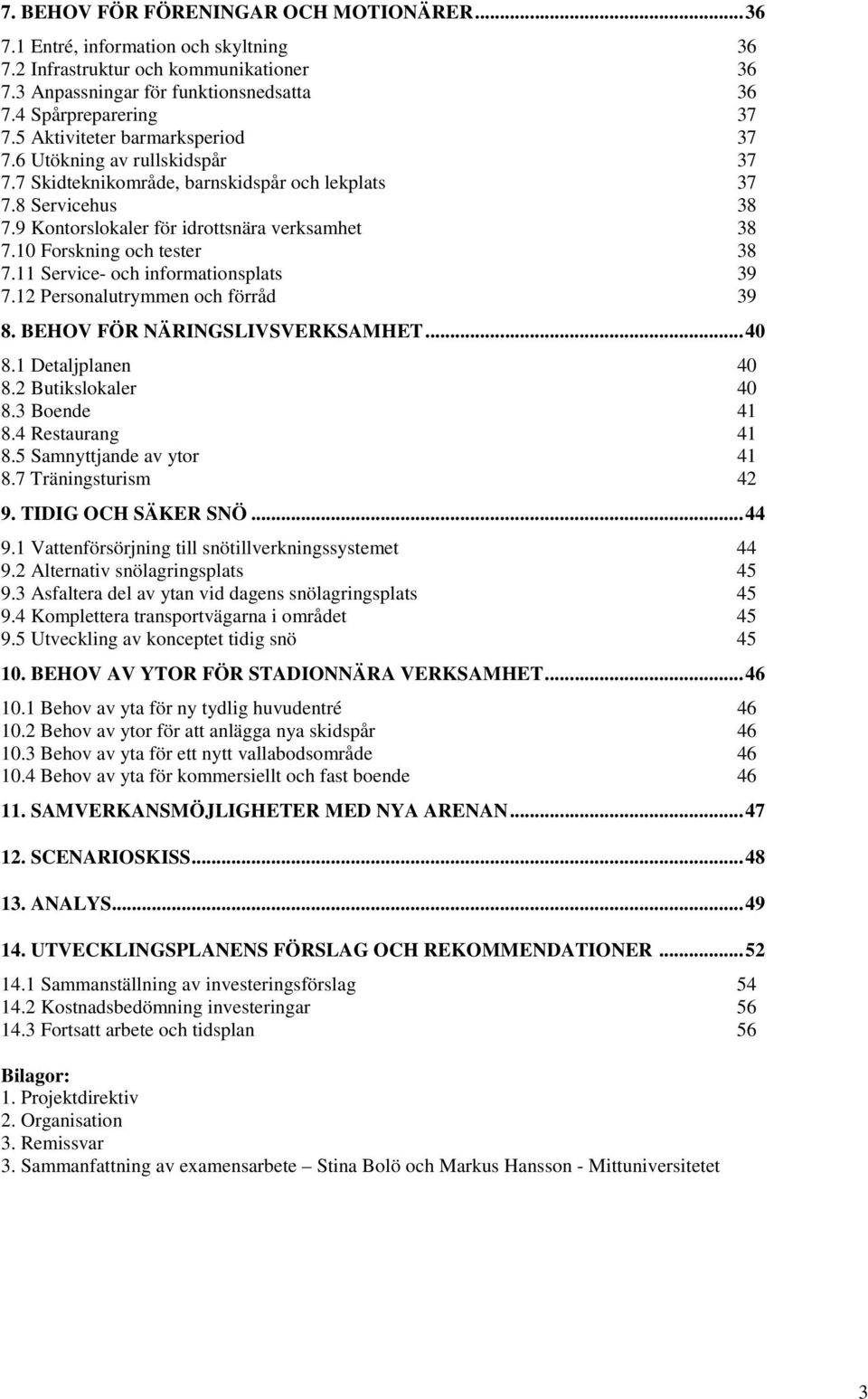 10 Forskning och tester 38 7.11 Service- och informationsplats 39 7.12 Personalutrymmen och förråd 39 8. BEHOV FÖR NÄRINGSLIVSVERKSAMHET... 40 8.1 Detaljplanen 40 8.2 Butikslokaler 40 8.3 Boende 41 8.