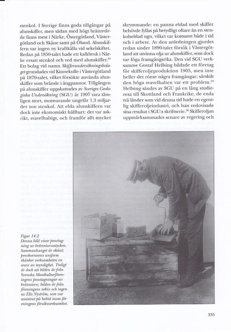 tökningsbolu' gel urundades vicl Kinnekulle i Våstergiltland på 1870-talet, vilket försökte använda alunskiffer som bränsle i ångpannor Tillgången på alunskiffcr uppskattades av Srrrjges Grologtsha