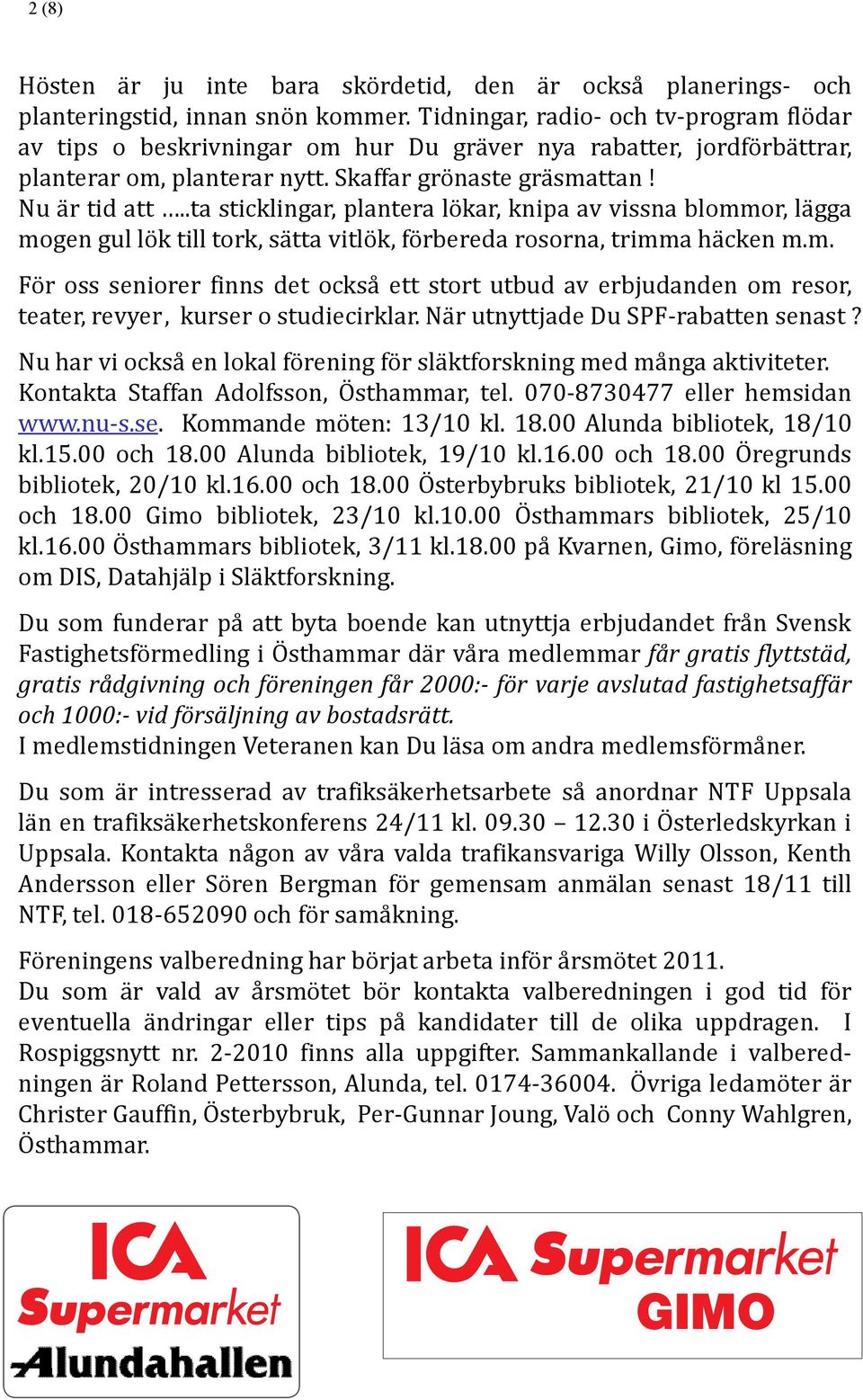 .ta sticklingar, plantera lökar, knipa av vissna blommor, lägga mogen gul lök till tork, sätta vitlök, förbereda rosorna, trimma häcken m.m. För oss seniorer finns det också ett stort utbud av erbjudanden om resor, teater, revyer, kurser o studiecirklar.