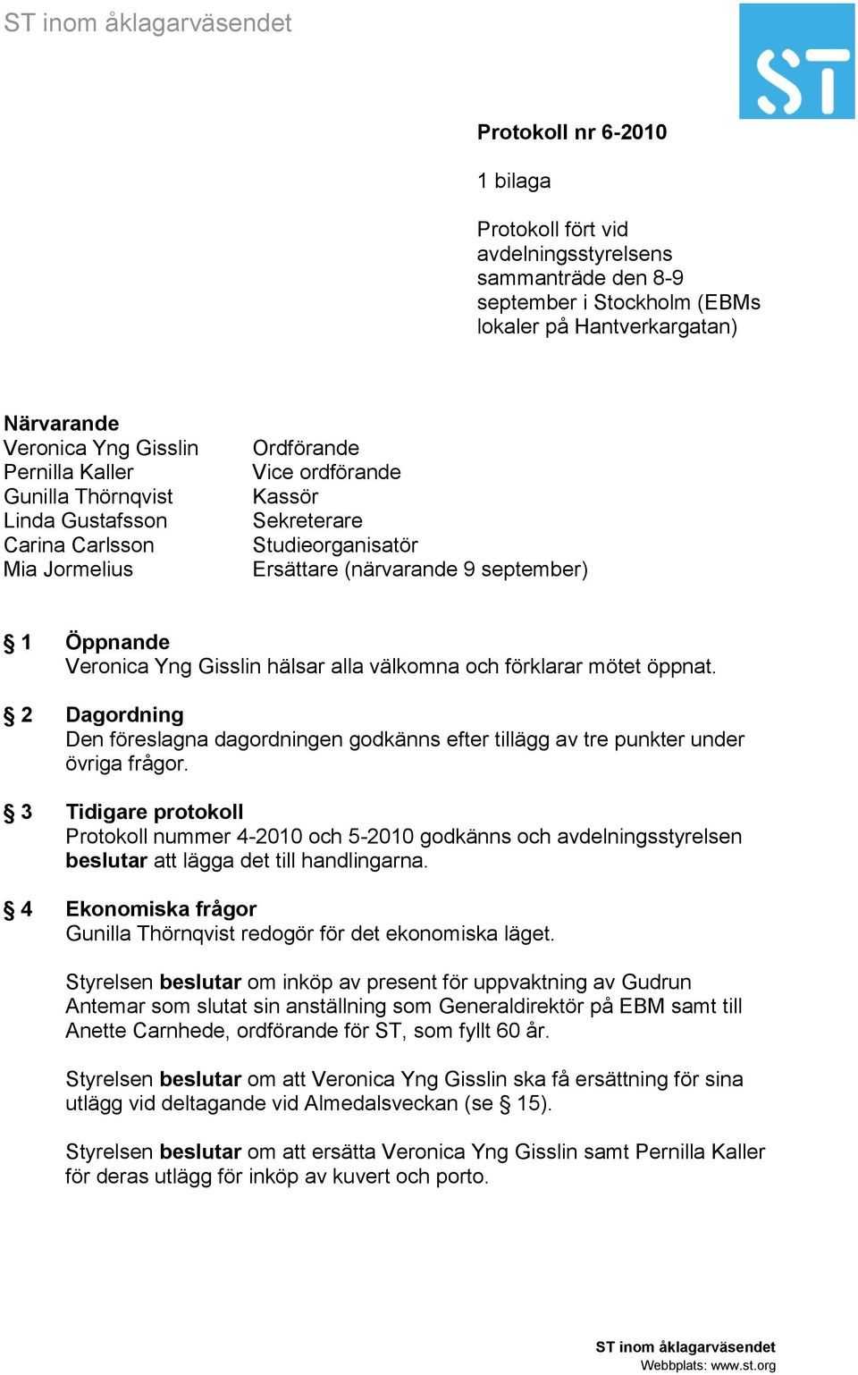 Veronica Yng Gisslin hälsar alla välkomna och förklarar mötet öppnat. 2 Dagordning Den föreslagna dagordningen godkänns efter tillägg av tre punkter under övriga frågor.