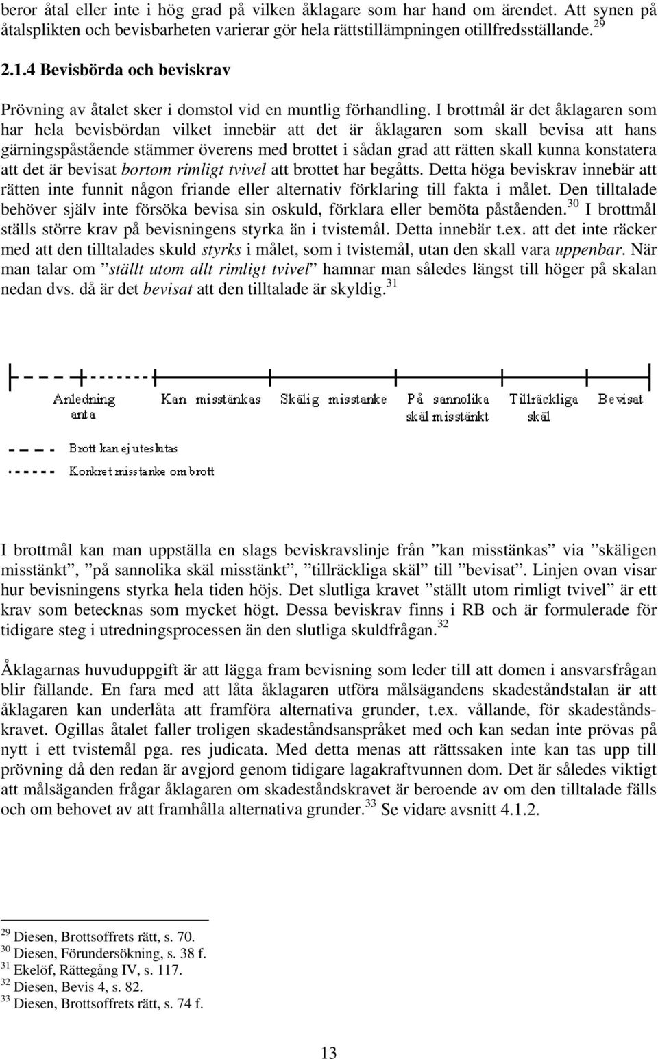 I brottmål är det åklagaren som har hela bevisbördan vilket innebär att det är åklagaren som skall bevisa att hans gärningspåstående stämmer överens med brottet i sådan grad att rätten skall kunna