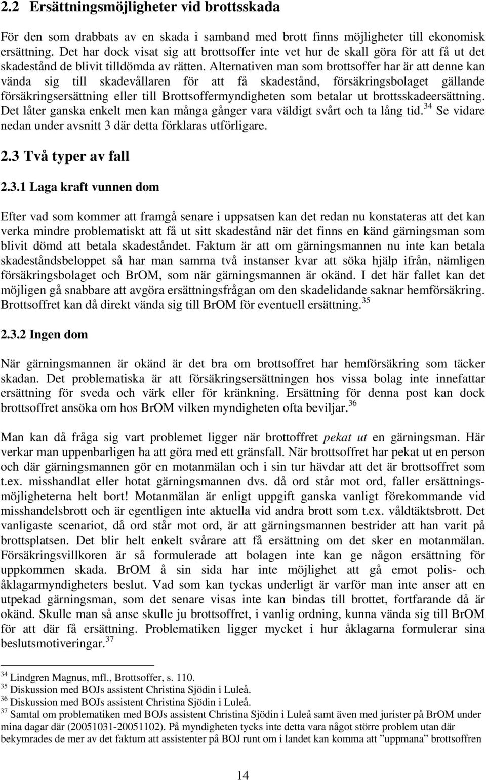 Alternativen man som brottsoffer har är att denne kan vända sig till skadevållaren för att få skadestånd, försäkringsbolaget gällande försäkringsersättning eller till Brottsoffermyndigheten som