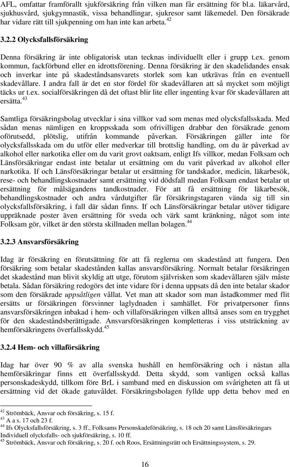 genom kommun, fackförbund eller en idrottsförening. Denna försäkring är den skadelidandes ensak och inverkar inte på skadeståndsansvarets storlek som kan utkrävas från en eventuell skadevållare.