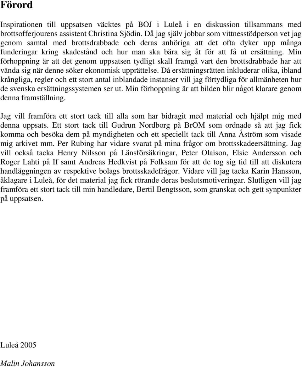 ut ersättning. Min förhoppning är att det genom uppsatsen tydligt skall framgå vart den brottsdrabbade har att vända sig när denne söker ekonomisk upprättelse.