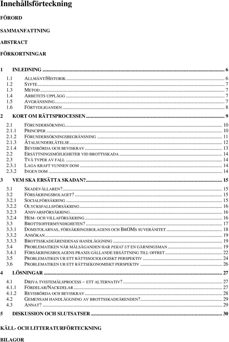 2 ERSÄTTNINGSMÖJLIGHETER VID BROTTSSKADA... 14 2.3 TVÅ TYPER AV FALL... 14 2.3.1 LAGA KRAFT VUNNEN DOM... 14 2.3.2 INGEN DOM... 14 3 VEM SKA ERSÄTTA SKADAN?... 15 3.1 SKADEVÅLLAREN?... 15 3.2 FÖRSÄKRINGSBOLAGET?