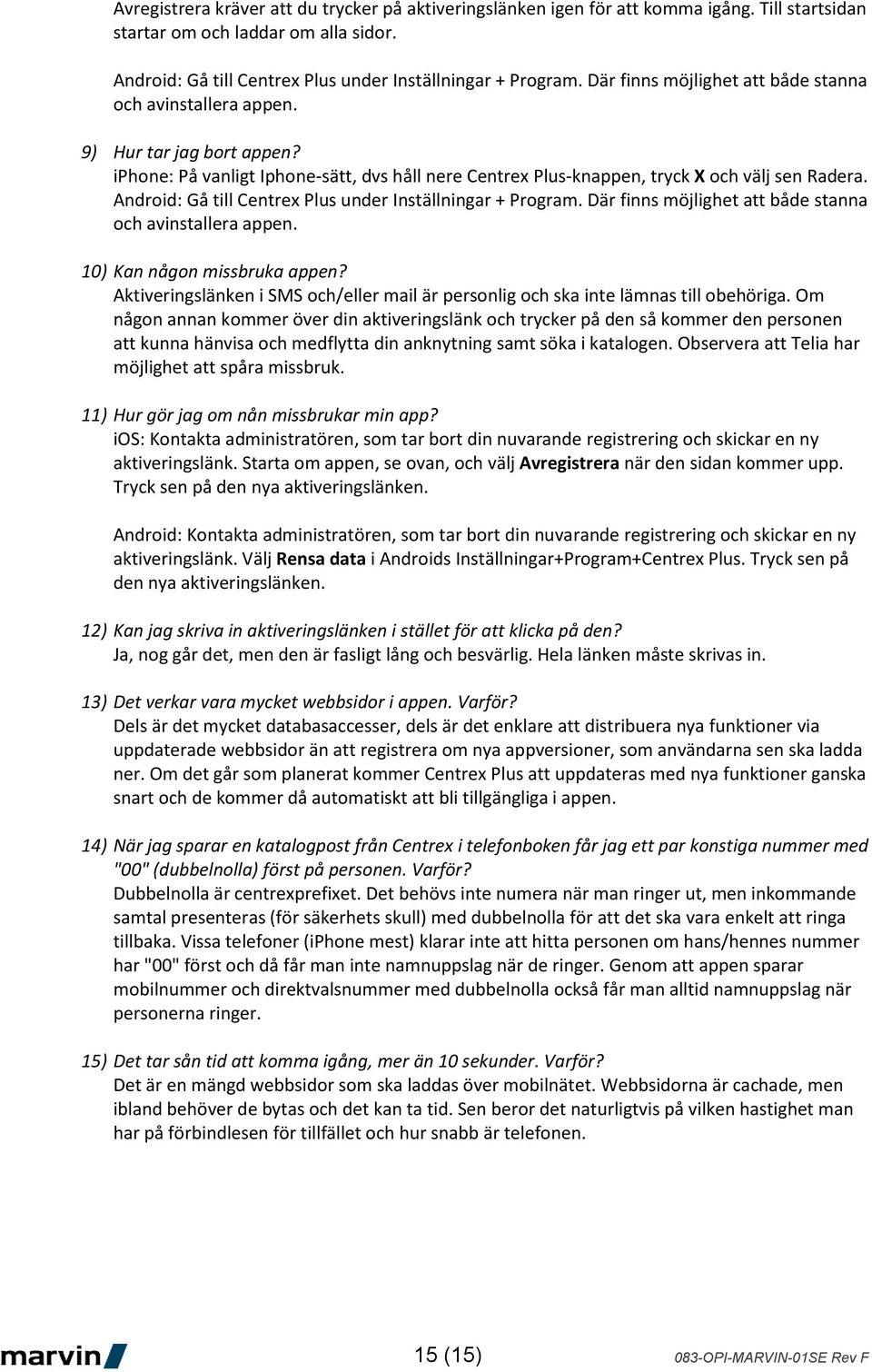 Android: Gå till Centrex Plus under Inställningar + Program. Där finns möjlighet att både stanna och avinstallera appen. 10) Kan någon missbruka appen?