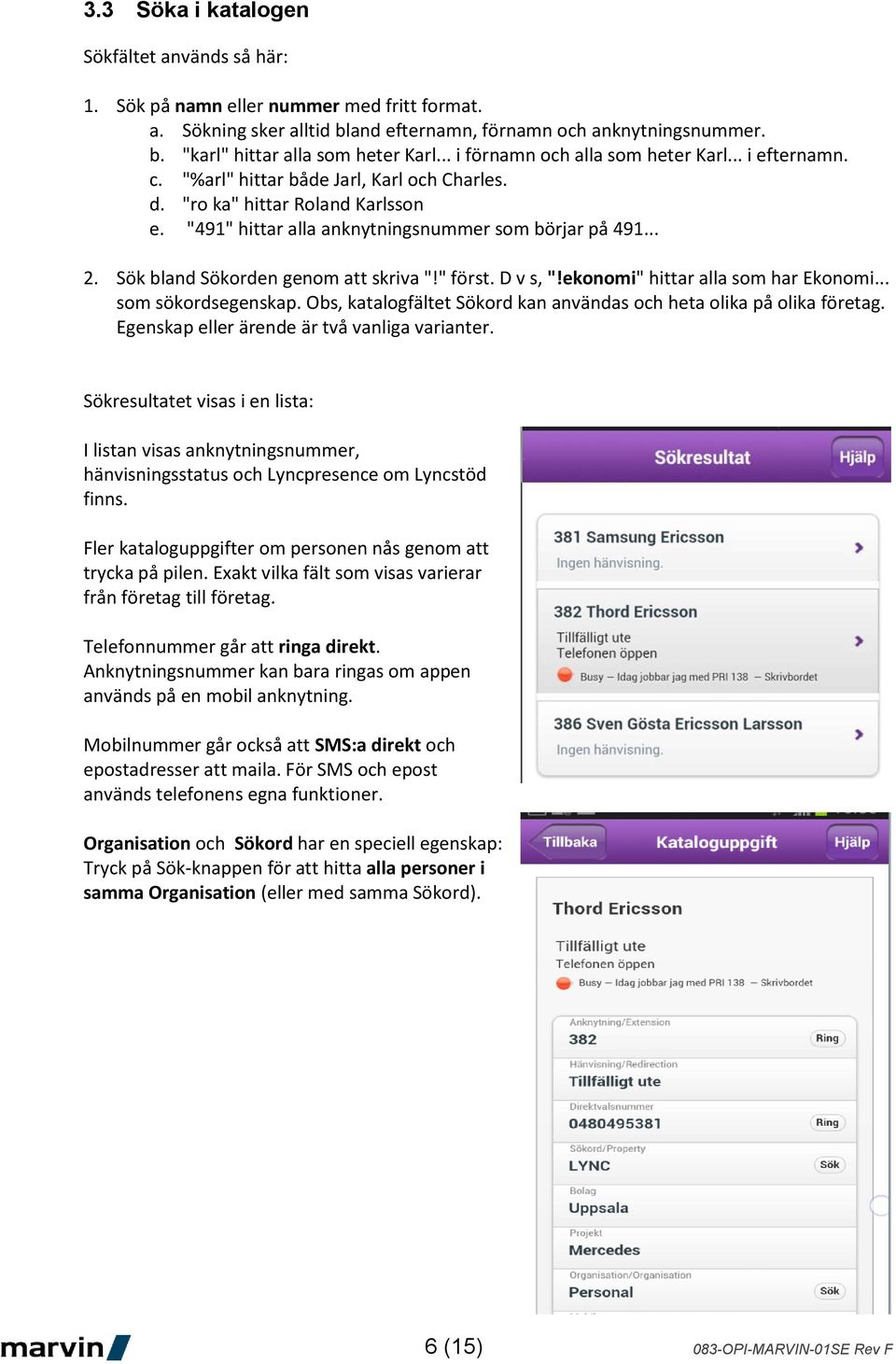 Sök bland Sökorden genom att skriva "!" först. D v s, "!ekonomi" hittar alla som har Ekonomi... som sökordsegenskap. Obs, katalogfältet Sökord kan användas och heta olika på olika företag.