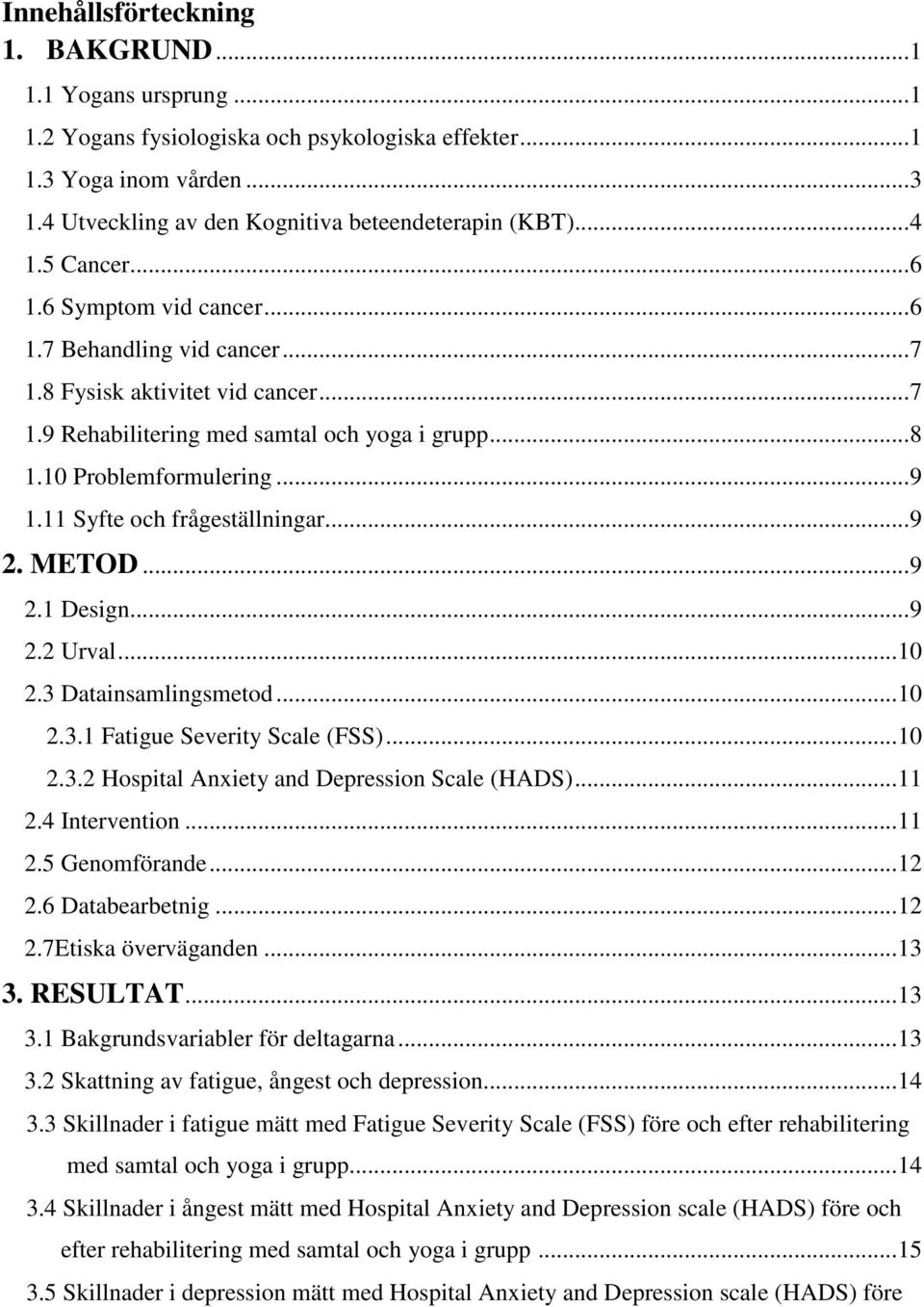 11 Syfte och frågeställningar...9 2. METOD...9 2.1 Design...9 2.2 Urval...10 2.3 Datainsamlingsmetod...10 2.3.1 Fatigue Severity Scale (FSS)...10 2.3.2 Hospital Anxiety and Depression Scale (HADS).