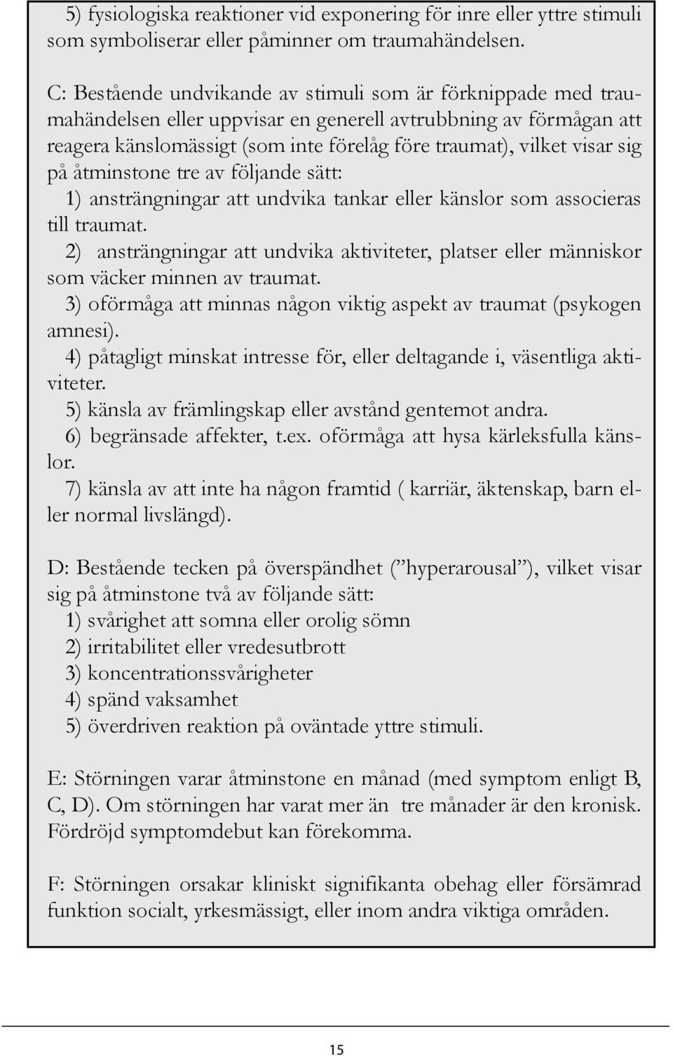 sig på åtminstone tre av följande sätt: 1) ansträngningar att undvika tankar eller känslor som associeras till traumat.