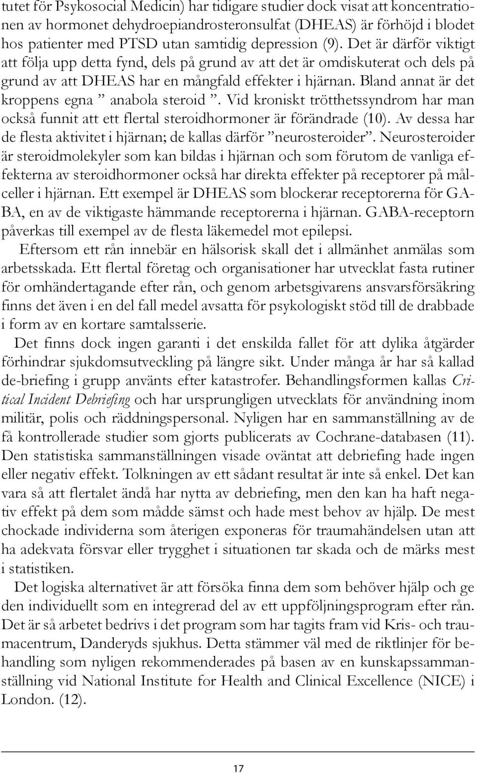 Bland annat är det kroppens egna anabola steroid. Vid kroniskt trötthetssyndrom har man också funnit att ett flertal steroidhormoner är förändrade (10).