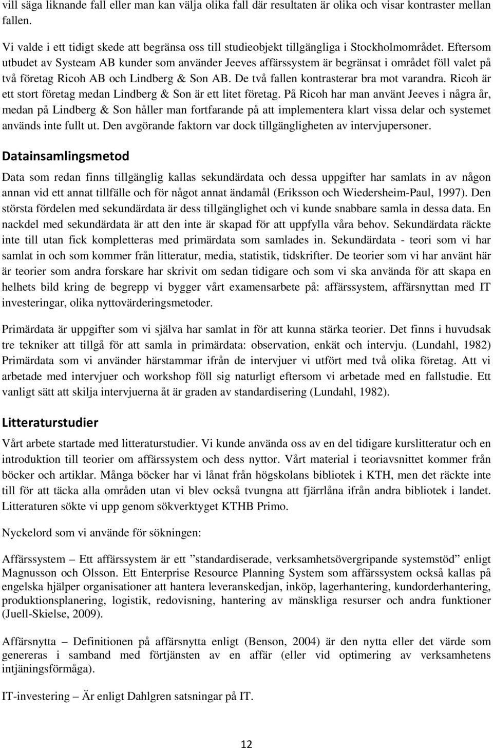 Eftersom utbudet av Systeam AB kunder som använder Jeeves affärssystem är begränsat i området föll valet på två företag Ricoh AB och Lindberg & Son AB. De två fallen kontrasterar bra mot varandra.