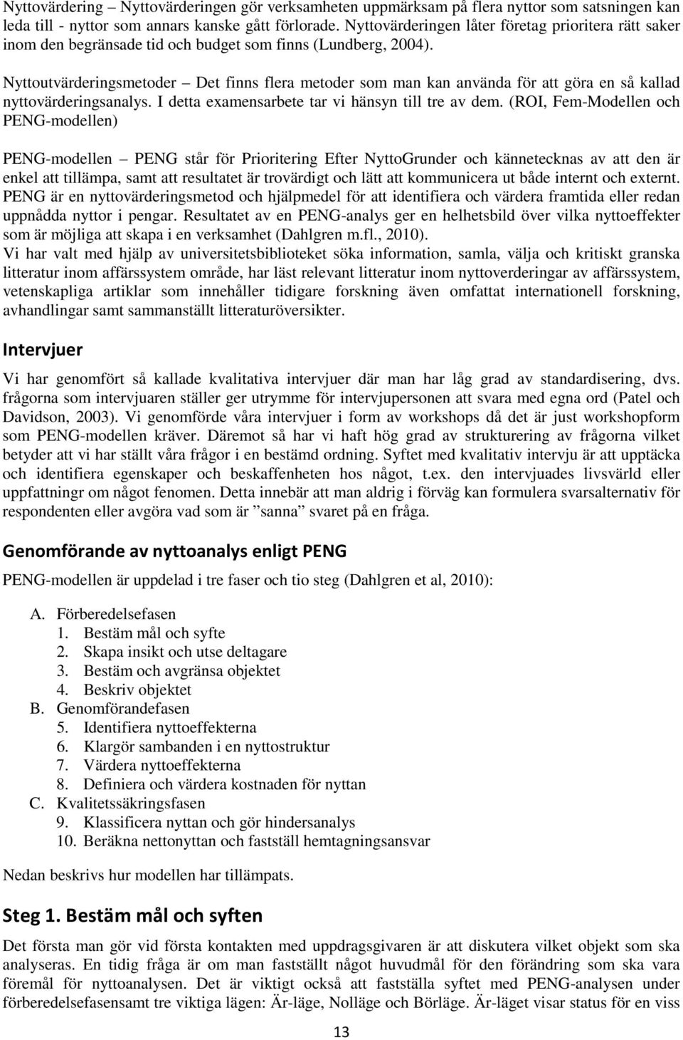 Nyttoutvärderingsmetoder Det finns flera metoder som man kan använda för att göra en så kallad nyttovärderingsanalys. I detta examensarbete tar vi hänsyn till tre av dem.