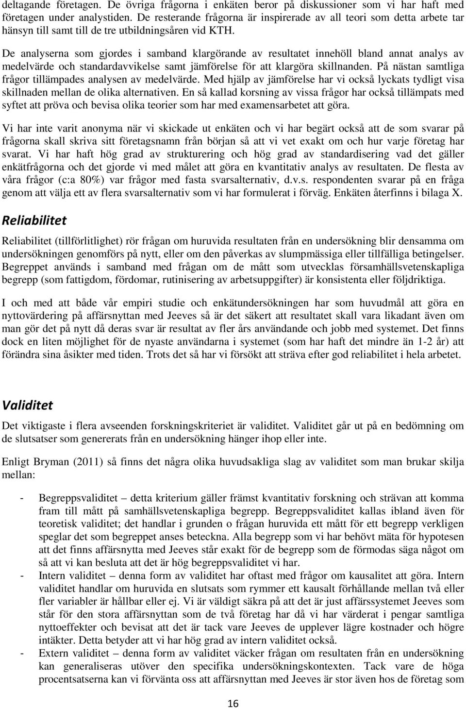 De analyserna som gjordes i samband klargörande av resultatet innehöll bland annat analys av medelvärde och standardavvikelse samt jämförelse för att klargöra skillnanden.