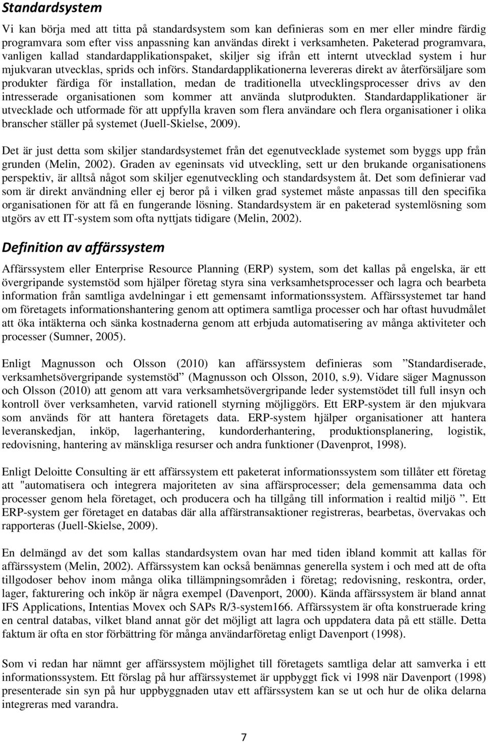 Standardapplikationerna levereras direkt av återförsäljare som produkter färdiga för installation, medan de traditionella utvecklingsprocesser drivs av den intresserade organisationen som kommer att