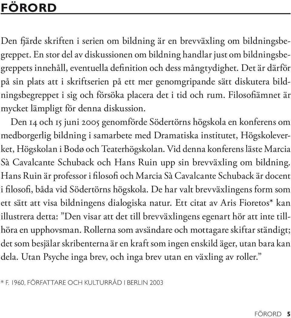 Det är därför på sin plats att i skriftserien på ett mer genomgripande sätt diskutera bildningsbegreppet i sig och försöka placera det i tid och rum.