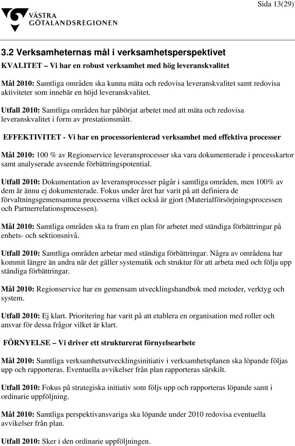 aktiviteter som innebär en höjd leveranskvalitet. Utfall 2010: Samtliga områden har påbörjat arbetet med att mäta och redovisa leveranskvalitet i form av prestationsmått.