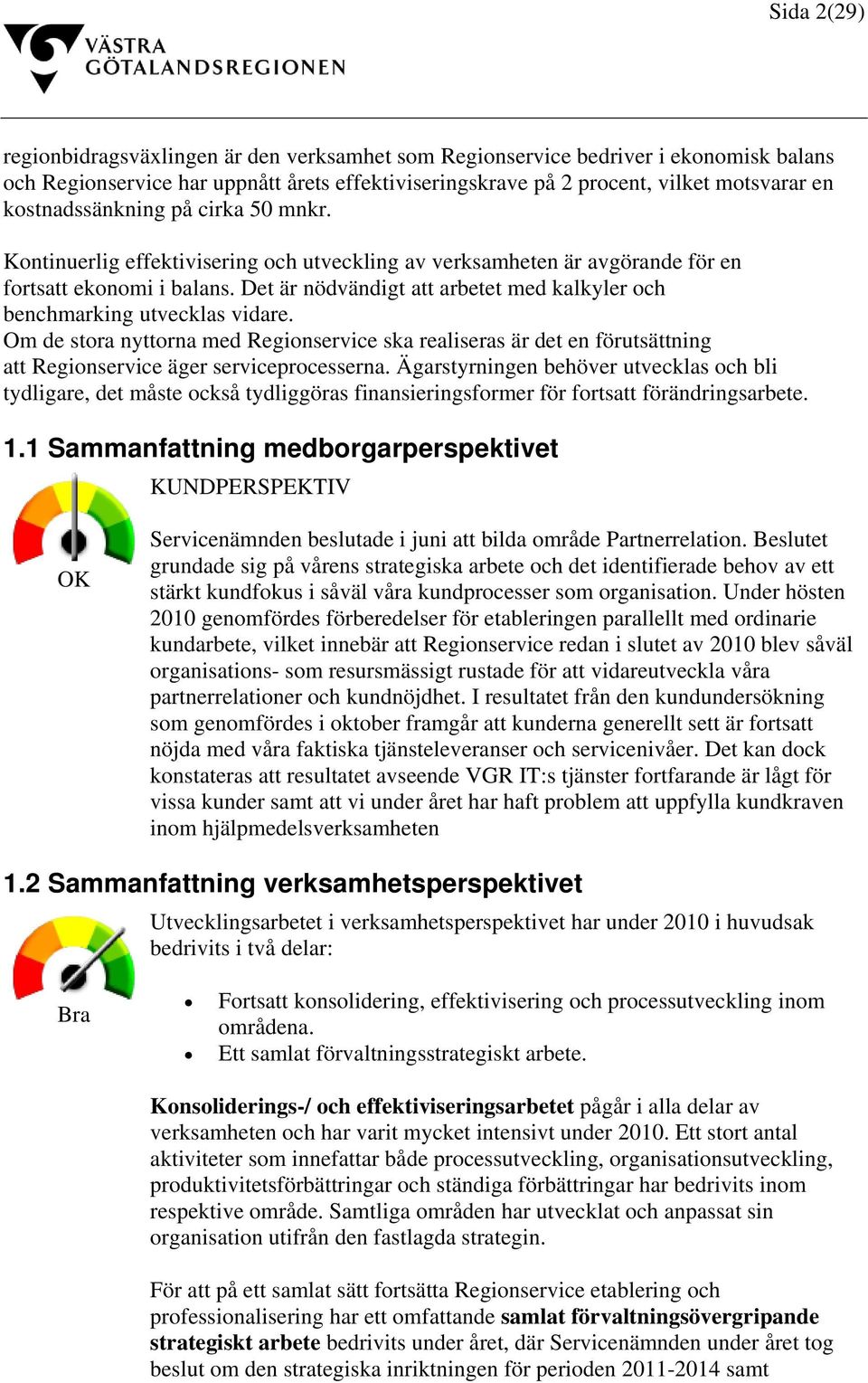 Det är nödvändigt att arbetet med kalkyler och benchmarking utvecklas vidare. Om de stora nyttorna med Regionservice ska realiseras är det en förutsättning att Regionservice äger serviceprocesserna.