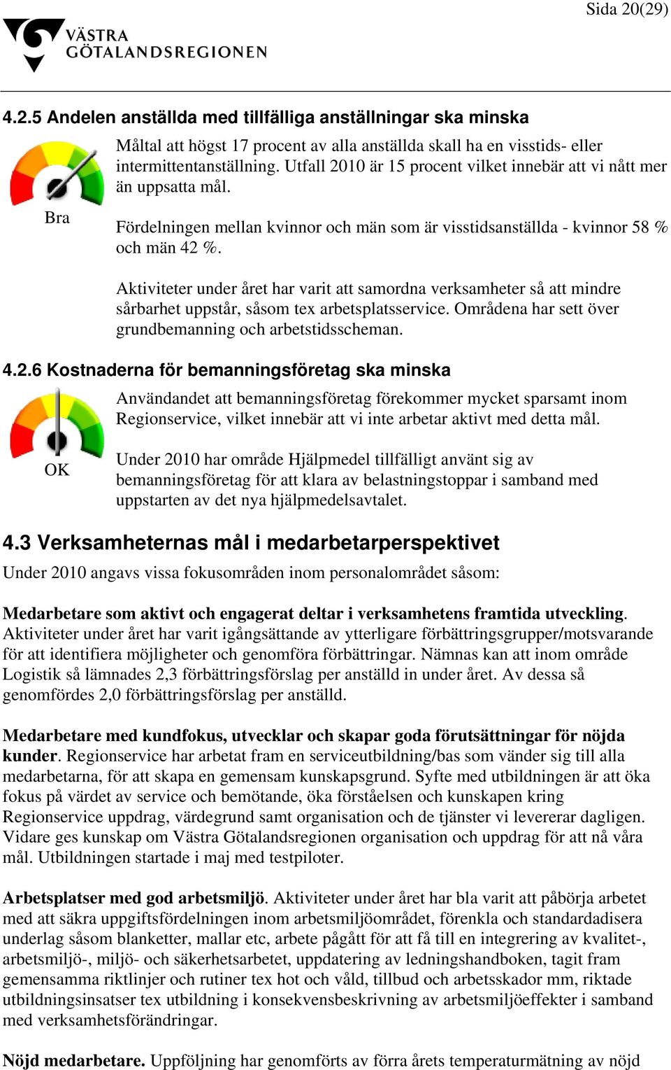 Aktiviteter under året har varit att samordna verksamheter så att mindre sårbarhet uppstår, såsom tex arbetsplatsservice. Områdena har sett över grundbemanning och arbetstidsscheman. 4.2.