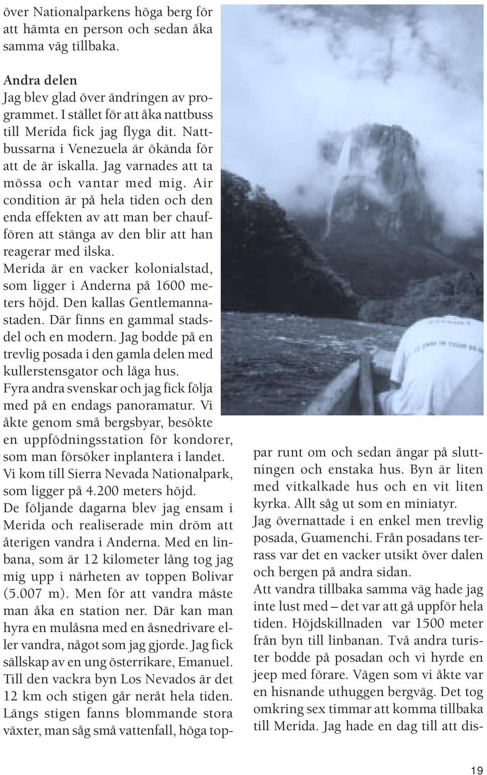 Air condition är på hela tiden och den enda effekten av att man ber chauffören att stänga av den blir att han reagerar med ilska.