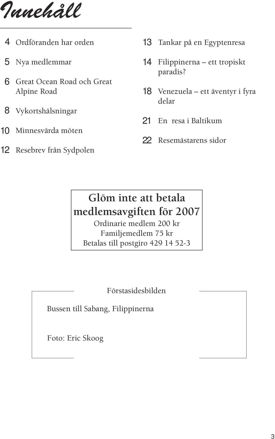 Venezuela ett äventyr i fyra delar En resa i Baltikum Resemästarens sidor Glöm inte att betala medlemsavgiften för 2007