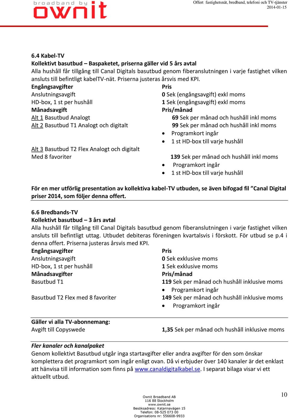 Engångsavgifter Pris Anslutningsavgift 0 Sek (engångsavgift) exkl moms HD-box, 1 st per hushåll 1 Sek (engångsavgift) exkl moms Månadsavgift Pris/månad Alt 1 Basutbud Analogt 69 Sek per månad och