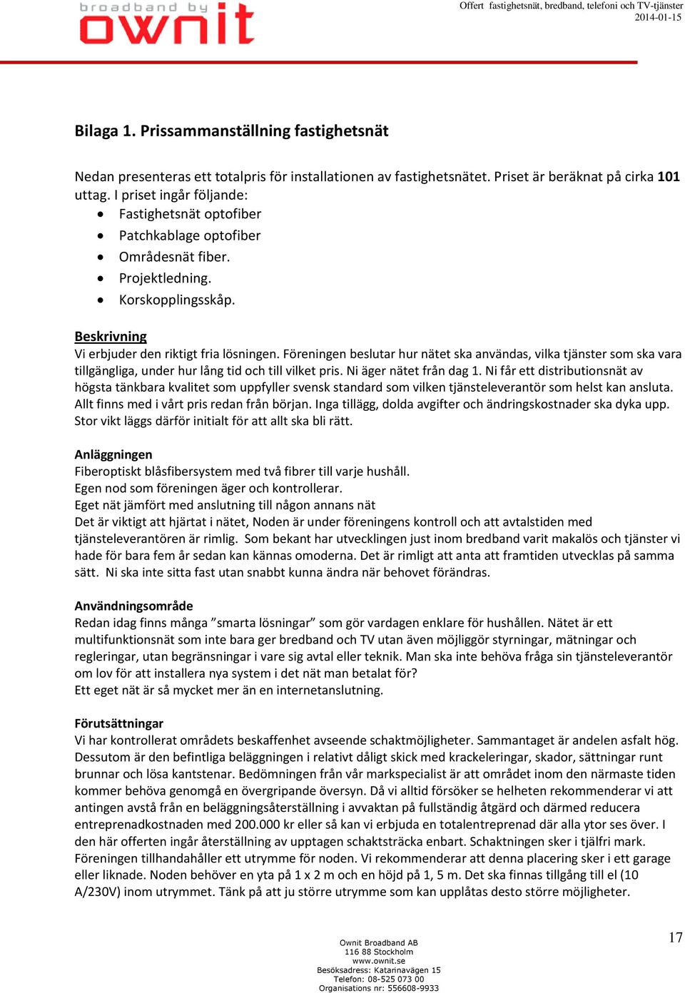 Föreningen beslutar hur nätet ska användas, vilka tjänster som ska vara tillgängliga, under hur lång tid och till vilket pris. Ni äger nätet från dag 1.