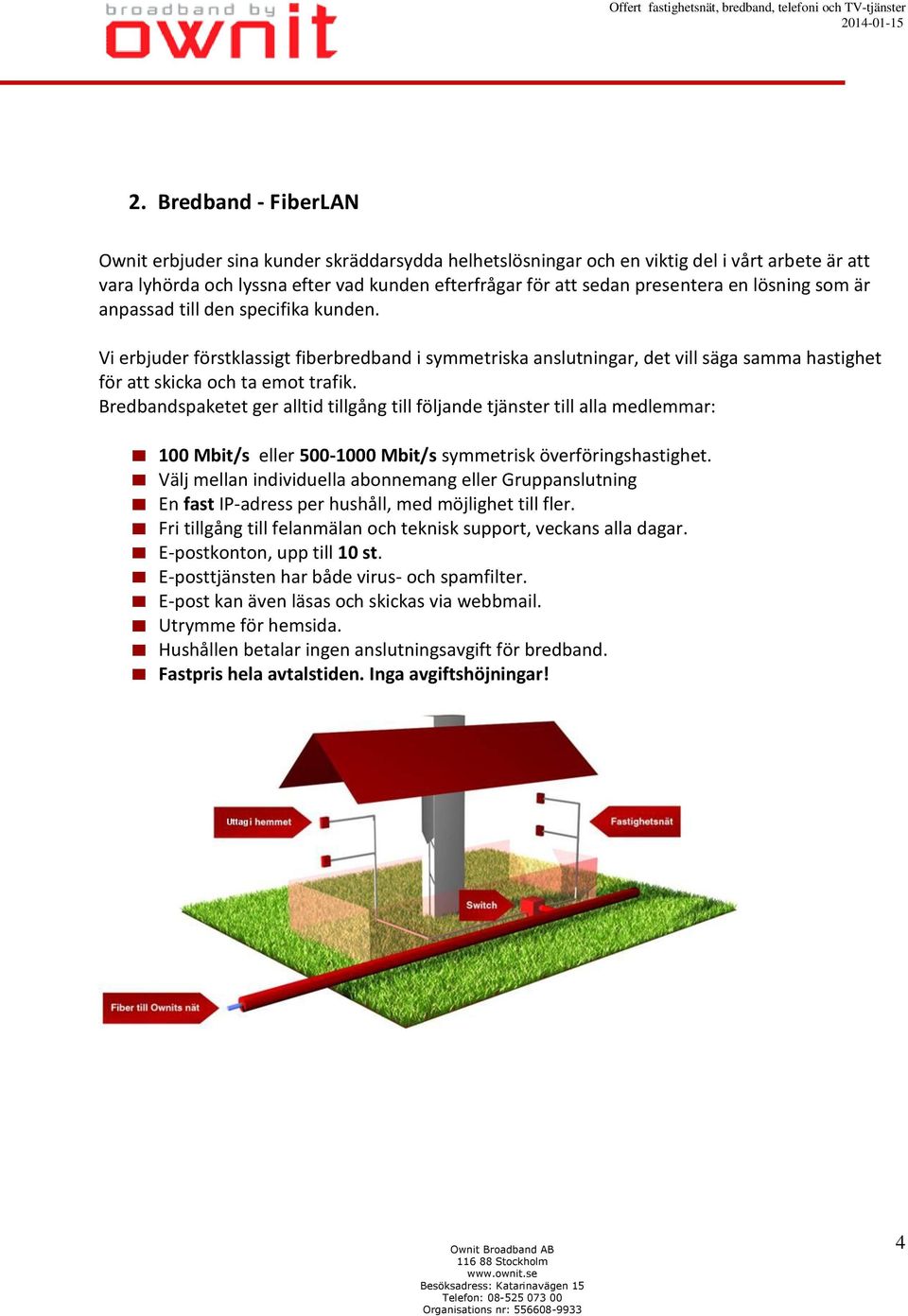 Bredbandspaketet ger alltid tillgång till följande tjänster till alla medlemmar: 100 Mbit/s eller 500-1000 Mbit/s symmetrisk överföringshastighet.